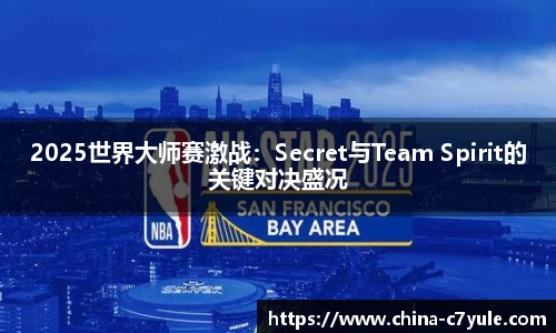 2025世界大师赛激战：Secret与Team Spirit的关键对决盛况