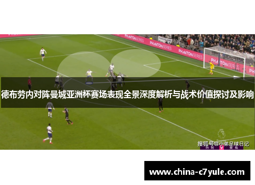 德布劳内对阵曼城亚洲杯赛场表现全景深度解析与战术价值探讨及影响
