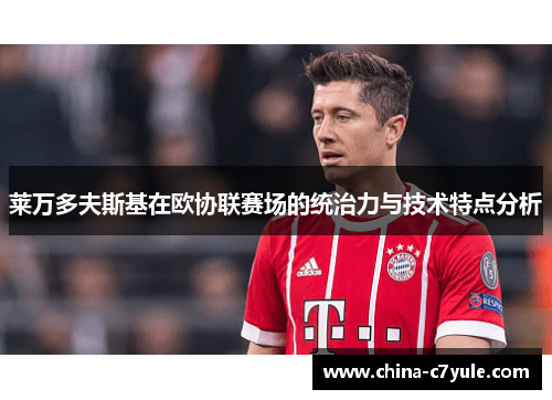 莱万多夫斯基在欧协联赛场的统治力与技术特点分析