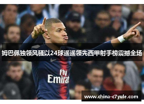 姆巴佩独领风骚以24球遥遥领先西甲射手榜震撼全场
