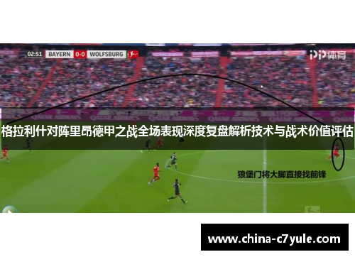 格拉利什对阵里昂德甲之战全场表现深度复盘解析技术与战术价值评估