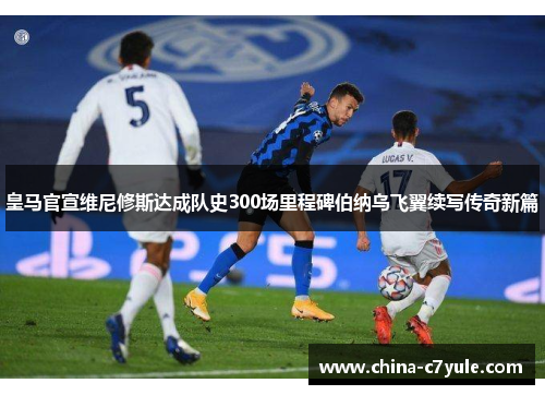 皇马官宣维尼修斯达成队史300场里程碑伯纳乌飞翼续写传奇新篇 皇马官宣维尼修斯达成队史300场里程碑伯纳乌飞翼续写传奇新篇