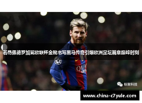 若昂佩德罗加冕欧联杯金靴书写黑马传奇引爆欧洲足坛篇章巅峰时刻 若昂佩德罗加冕欧联杯金靴书写黑马传奇引爆欧洲足坛篇章巅峰时刻