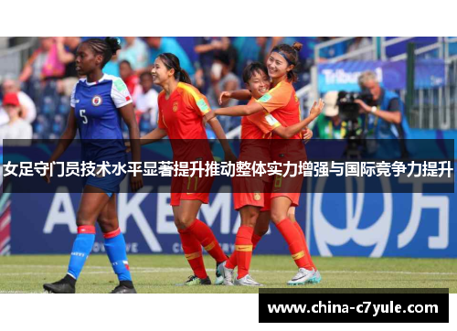 女足守门员技术水平显著提升推动整体实力增强与国际竞争力提升