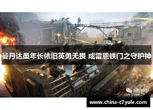 曼丹达虽年长依旧英勇无畏 成雷恩铁门之守护神