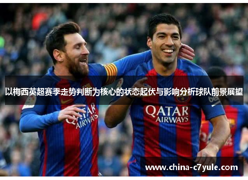 以梅西英超赛季走势判断为核心的状态起伏与影响分析球队前景展望