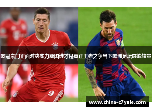 欧冠豪门正面对决实力版图谁才是真正王者之争当下欧洲足坛巅峰较量